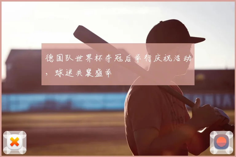 德国队世界杯夺冠后举行庆祝活动,球迷共襄盛举