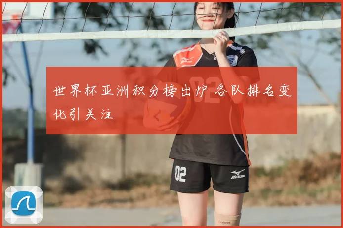 世界杯亚洲积分榜出炉 各队排名变化引关注