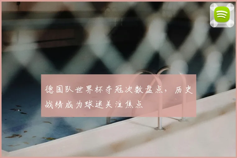 德国队世界杯夺冠次数盘点,历史战绩成为球迷关注焦点