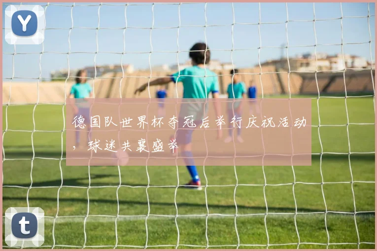 德国队世界杯夺冠后举行庆祝活动，球迷共襄盛举