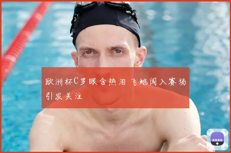 欧洲杯C罗眼含热泪 飞蛾闯入赛场引发关注