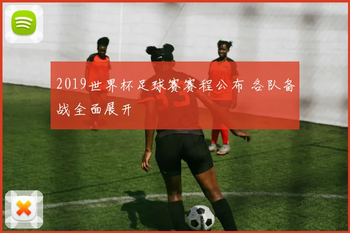 2019世界杯足球赛赛程公布 各队备战全面展开