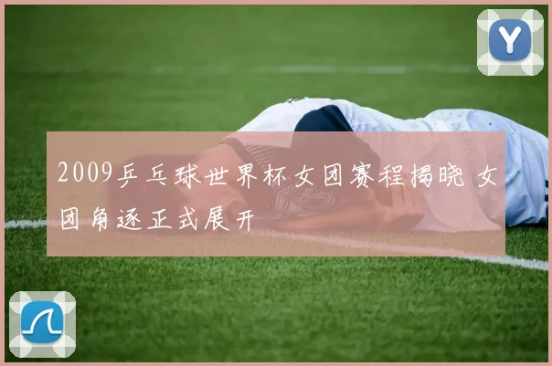 2009乒乓球世界杯女团赛程揭晓 女团角逐正式展开