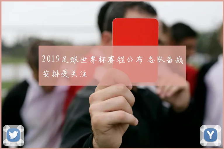 2019足球世界杯赛程公布 各队备战安排受关注